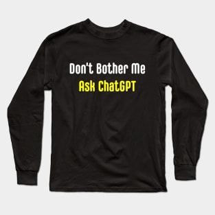 Don't Bother Me Ask ChatGPT Long Sleeve T-Shirt